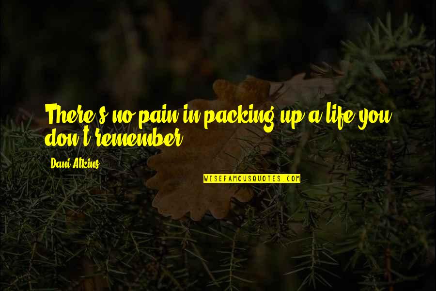 Remember Life Quotes By Dani Atkins: There's no pain in packing up a life
