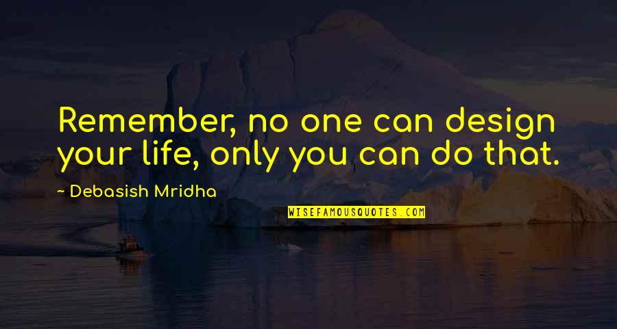 Remember Life Quotes By Debasish Mridha: Remember, no one can design your life, only