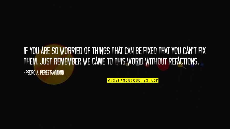 Remember Life Quotes By Pedro A. Perez Raymond: If you are so worried of things that