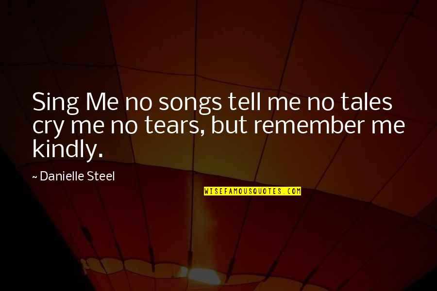 Remember Me Kindly Quotes By Danielle Steel: Sing Me no songs tell me no tales