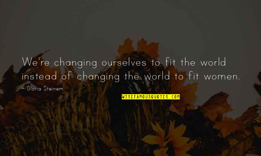 Remember Me Lesley Pearse Quotes By Gloria Steinem: We're changing ourselves to fit the world instead