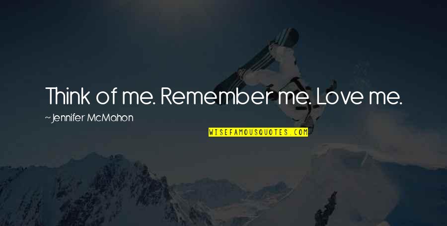 Remember Me Love Quotes By Jennifer McMahon: Think of me. Remember me. Love me. Remember Me Love Quotes By Jennifer McMahon: Think of me. Remember me. Love me.