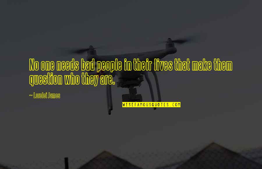 Remember Me Movie Ending Quote Quotes By Lorelei James: No one needs bad people in their lives