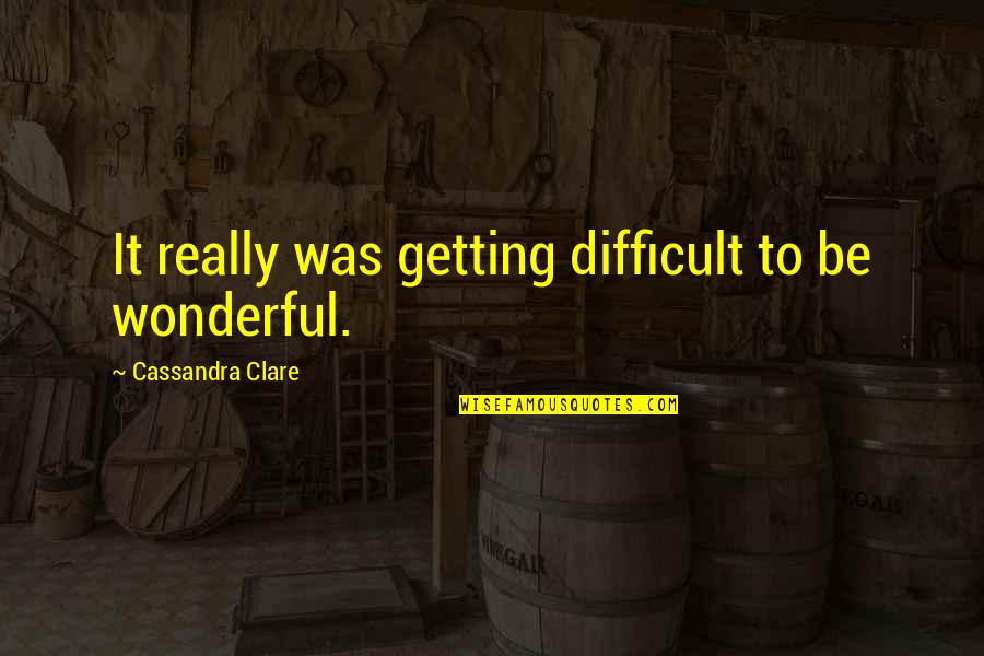 Remember Me Sophie Kinsella Quotes By Cassandra Clare: It really was getting difficult to be wonderful.