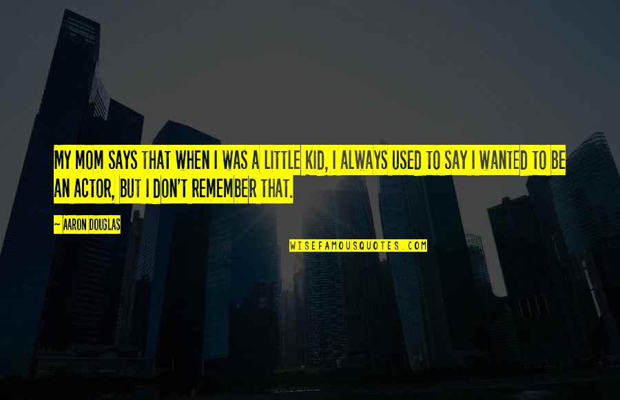 Remember Mom Quotes By Aaron Douglas: My mom says that when I was a Remember Mom Quotes By Aaron Douglas: My mom says that when I was a