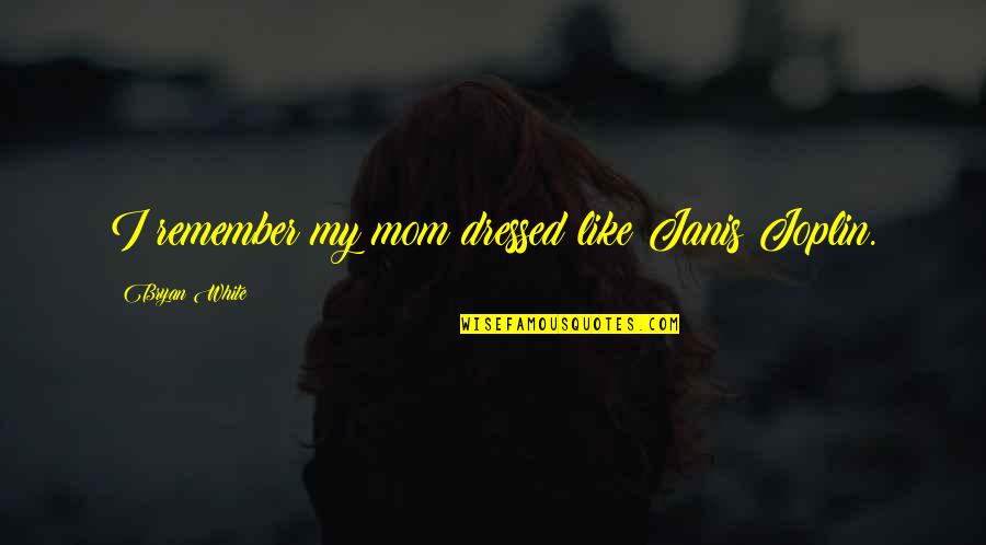 Remember Mom Quotes By Bryan White: I remember my mom dressed like Janis Joplin. Remember Mom Quotes By Bryan White: I remember my mom dressed like Janis Joplin.