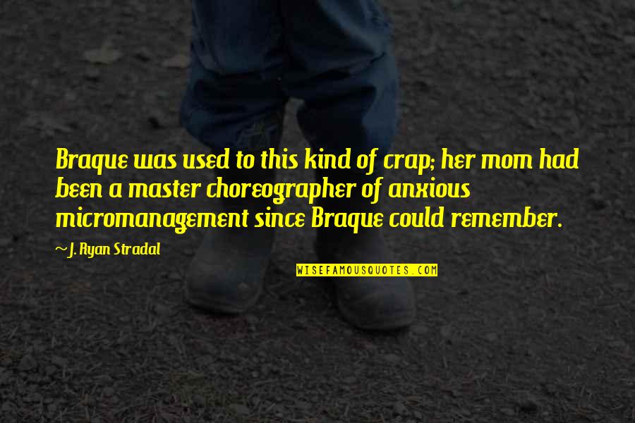 Remember Mom Quotes By J. Ryan Stradal: Braque was used to this kind of crap; Remember Mom Quotes By J. Ryan Stradal: Braque was used to this kind of crap;