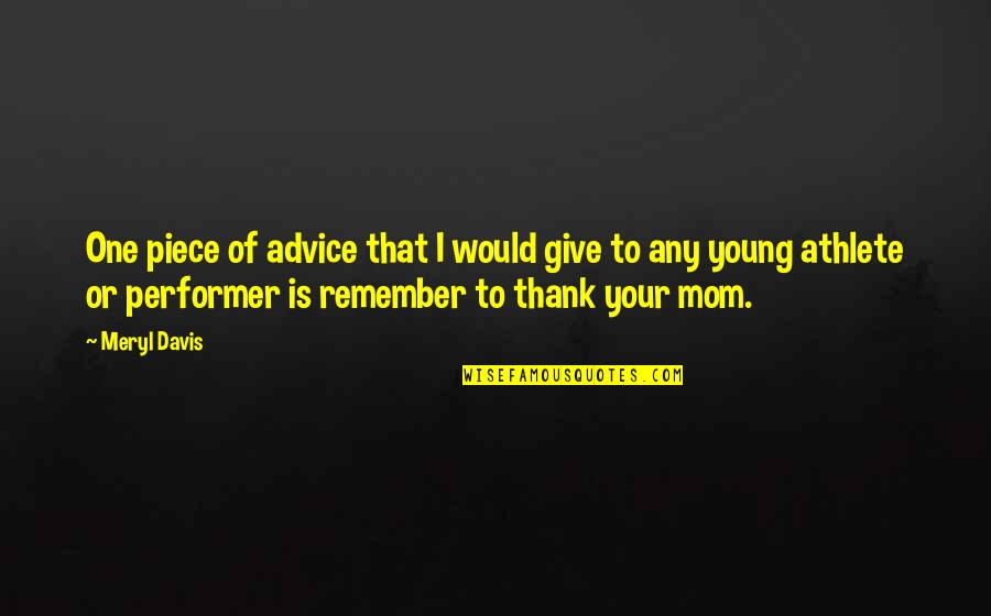 Remember Mom Quotes By Meryl Davis: One piece of advice that I would give Remember Mom Quotes By Meryl Davis: One piece of advice that I would give