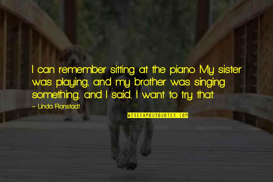 Remember My Brother Quotes By Linda Ronstadt: I can remember sitting at the piano. My Remember My Brother Quotes By Linda Ronstadt: I can remember sitting at the piano. My