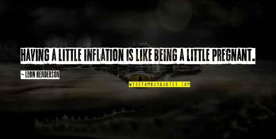 Remember Old Day Quotes By Leon Henderson: Having a little inflation is like being a