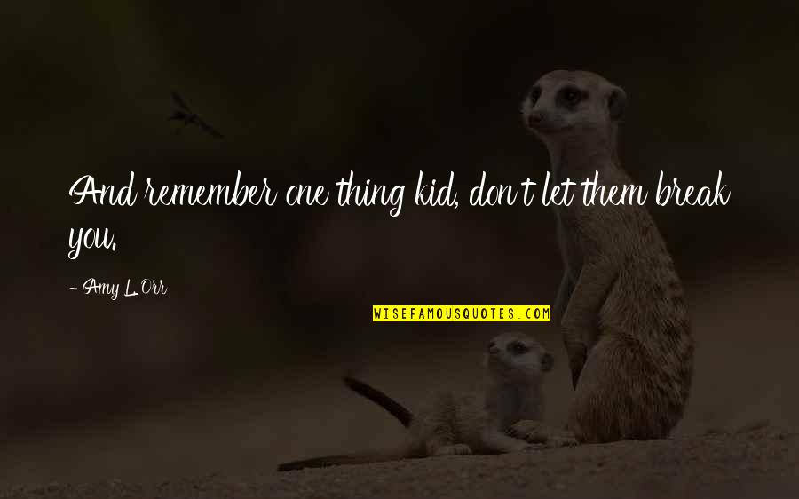 Remember One Thing Quotes By Amy L. Orr: And remember one thing kid, don't let them