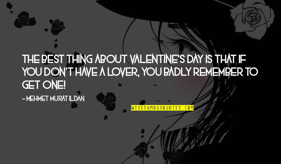 Remember One Thing Quotes By Mehmet Murat Ildan: The best thing about Valentine's Day is that