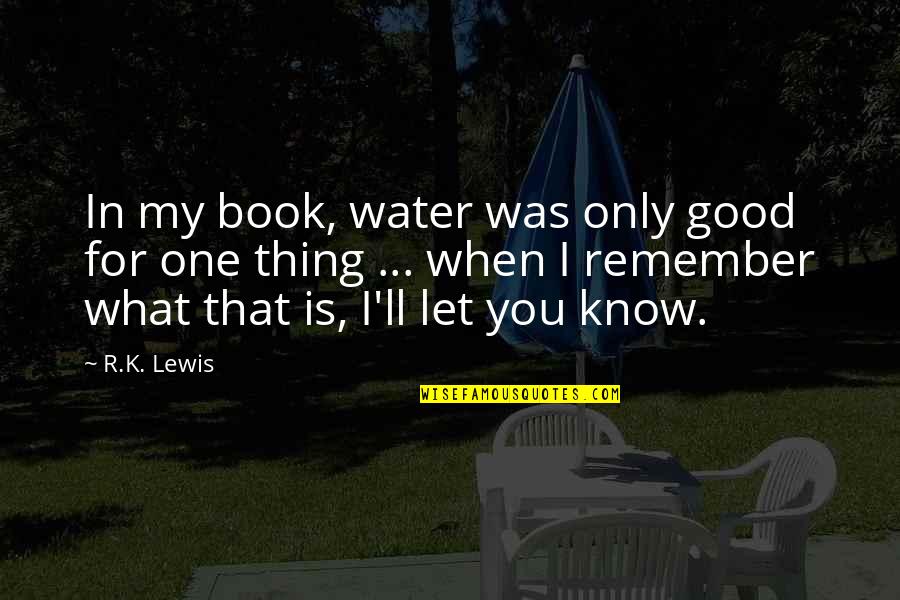 Remember One Thing Quotes By R.K. Lewis: In my book, water was only good for