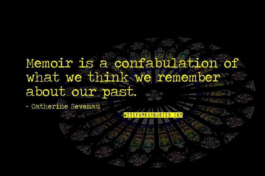 Remember Our Past Quotes By Catherine Sevenau: Memoir is a confabulation of what we think