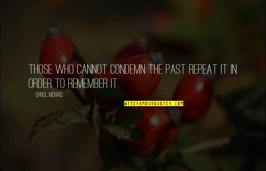 Remember Our Past Quotes By Errol Morris: Those who cannot condemn the past repeat it
