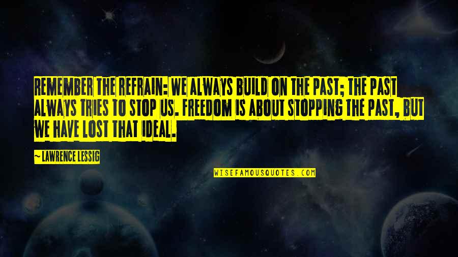 Remember Our Past Quotes By Lawrence Lessig: Remember the refrain: We always build on the
