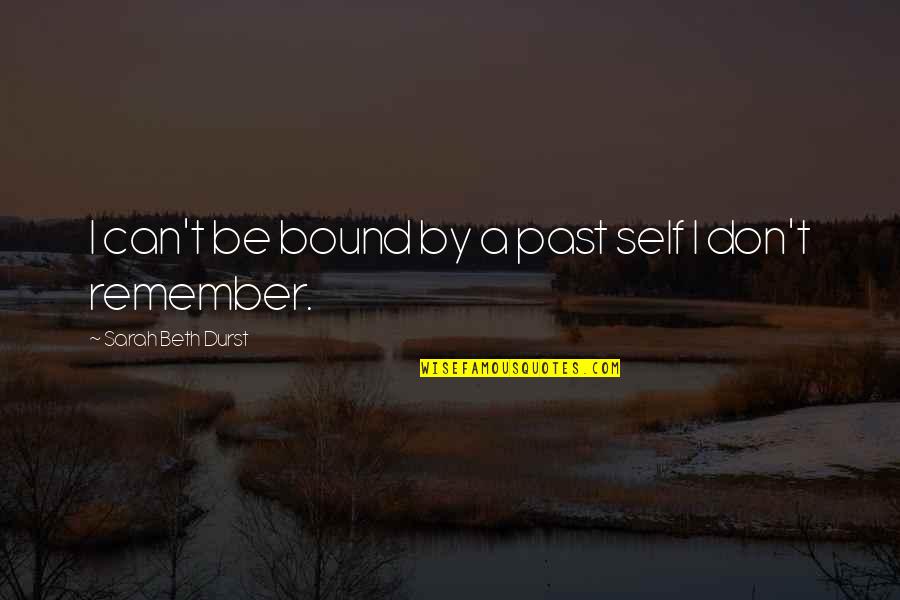 Remember Our Past Quotes By Sarah Beth Durst: I can't be bound by a past self