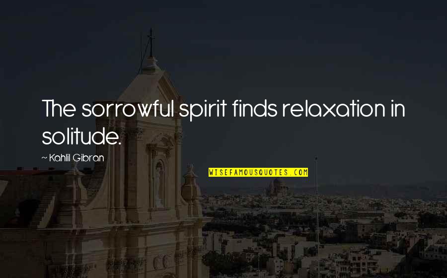 Remember Short Quotes By Kahlil Gibran: The sorrowful spirit finds relaxation in solitude.