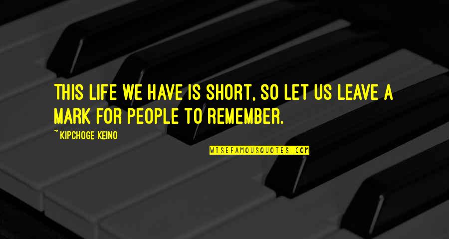 Remember Short Quotes By Kipchoge Keino: This life we have is short, so let