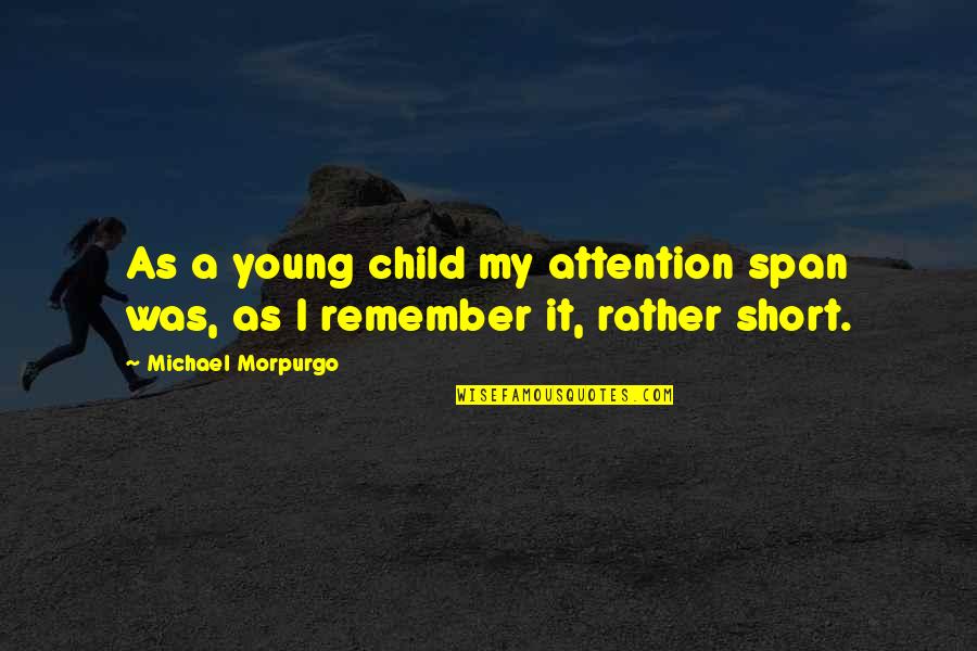 Remember Short Quotes By Michael Morpurgo: As a young child my attention span was,