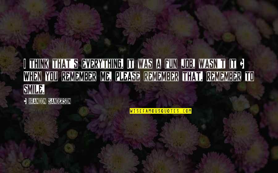 Remember Smile Quotes By Brandon Sanderson: I think that's everything. It was a fun Remember Smile Quotes By Brandon Sanderson: I think that's everything. It was a fun