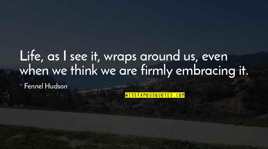 Remember St Quotes By Fennel Hudson: Life, as I see it, wraps around us,