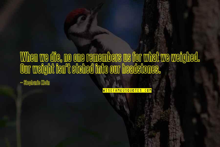 Remember Stephanie Quotes By Stephanie Klein: When we die, no one remembers us for Remember Stephanie Quotes By Stephanie Klein: When we die, no one remembers us for