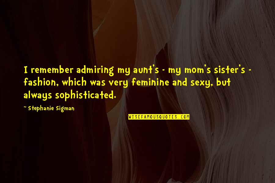 Remember Stephanie Quotes By Stephanie Sigman: I remember admiring my aunt's - my mom's Remember Stephanie Quotes By Stephanie Sigman: I remember admiring my aunt's - my mom's