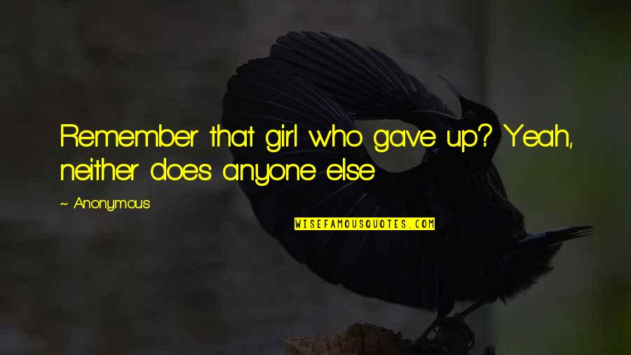 Remember That Girl Quotes By Anonymous: Remember that girl who gave up? Yeah, neither