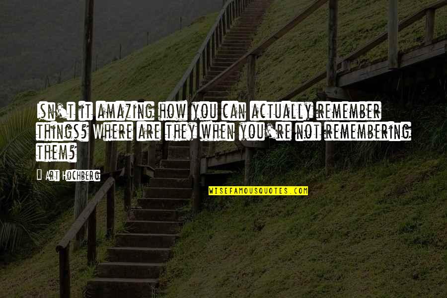 Remember That You Were Art Quotes By Art Hochberg: Isn't it amazing how you can actually remember