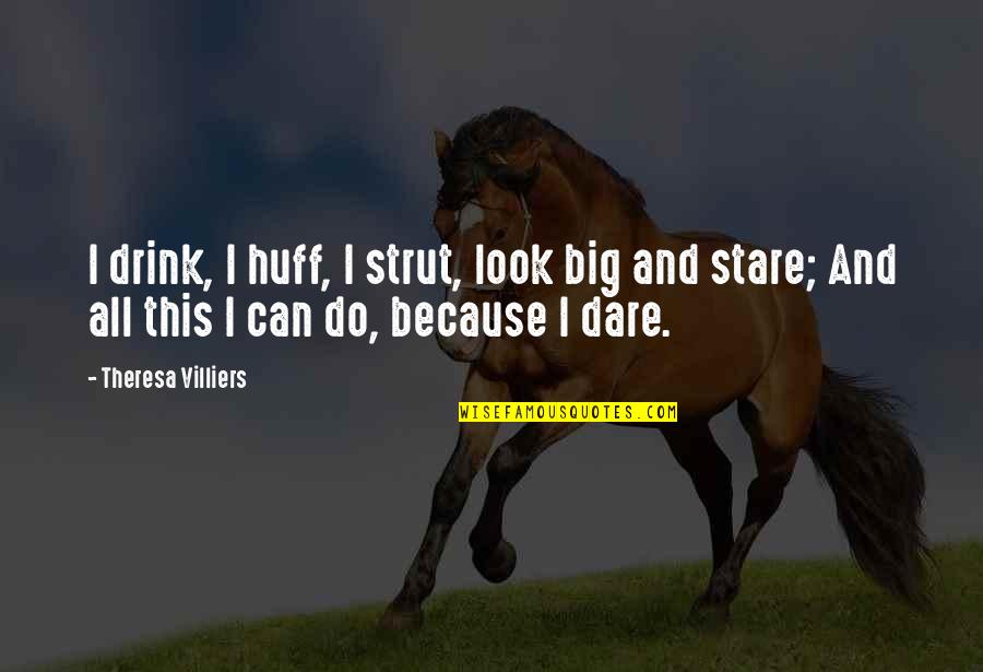 Remember The Alamo Remember Goliad Quote Quotes By Theresa Villiers: I drink, I huff, I strut, look big