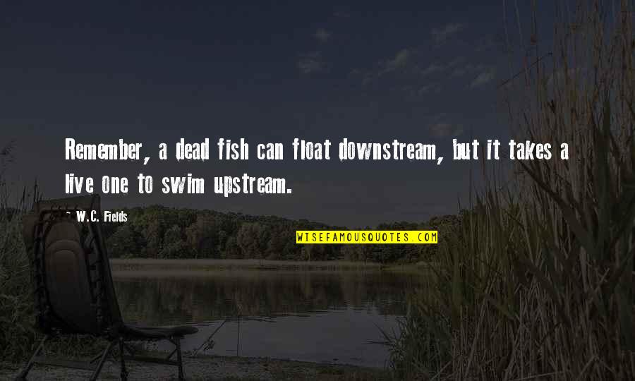Remember The Dead Quotes By W.C. Fields: Remember, a dead fish can float downstream, but