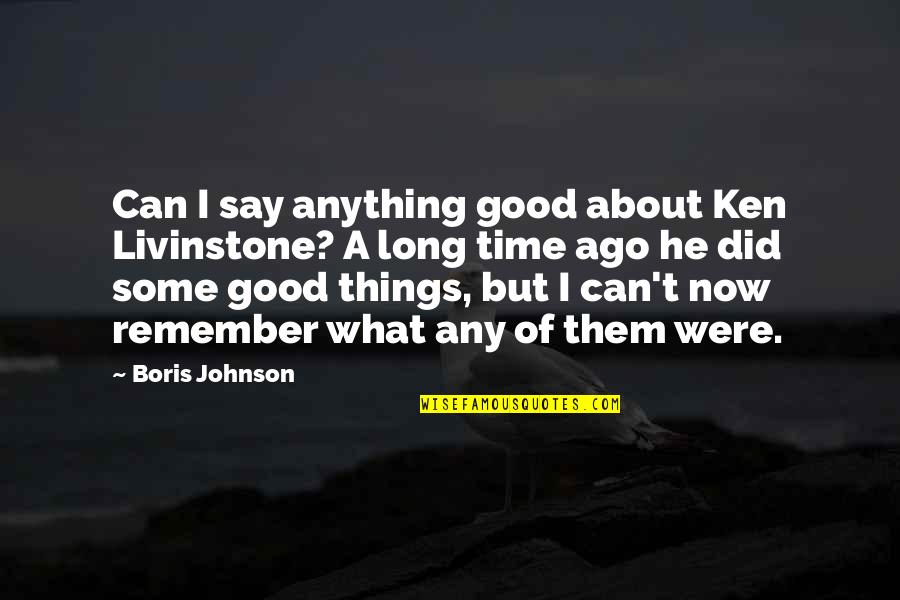 Remember The Good Time Quotes By Boris Johnson: Can I say anything good about Ken Livinstone?