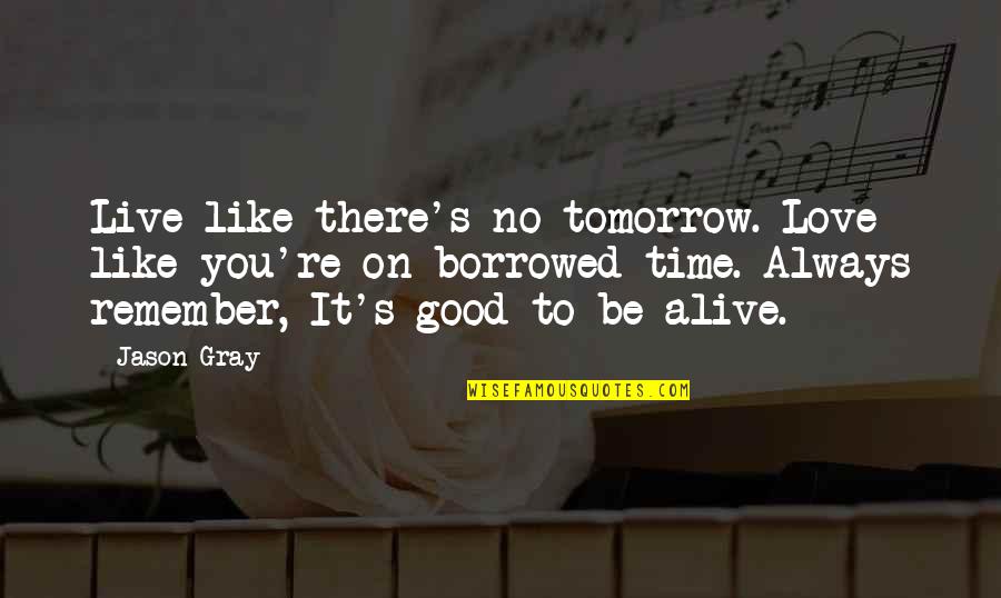 Remember The Good Time Quotes By Jason Gray: Live like there's no tomorrow. Love like you're