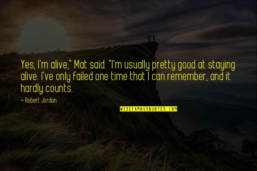 Remember The Good Time Quotes By Robert Jordan: Yes, I'm alive," Mat said. "I'm usually pretty