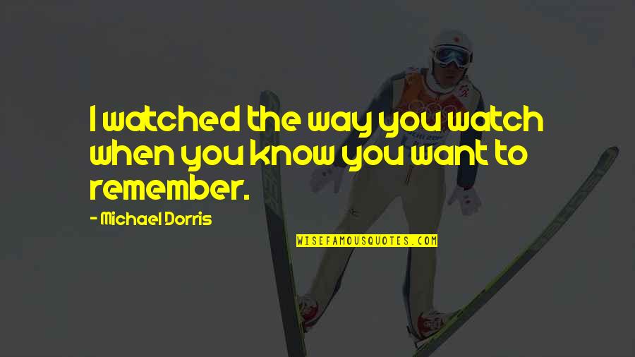 Remember The Memories Quotes By Michael Dorris: I watched the way you watch when you