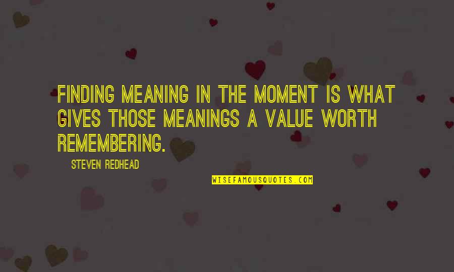 Remember The Moment Quotes By Steven Redhead: Finding meaning in the moment is what gives Remember The Moment Quotes By Steven Redhead: Finding meaning in the moment is what gives