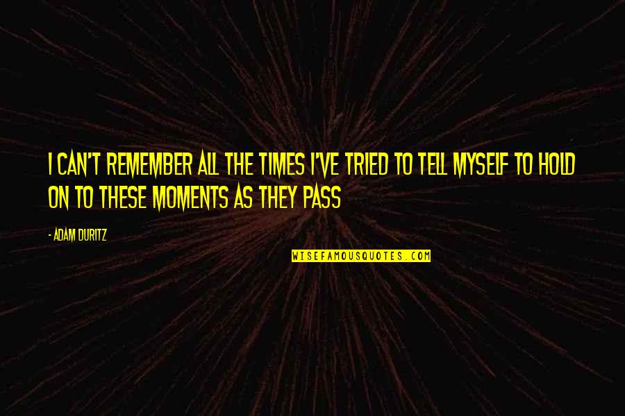Remember The Moments Quotes By Adam Duritz: I can't remember all the times I've tried