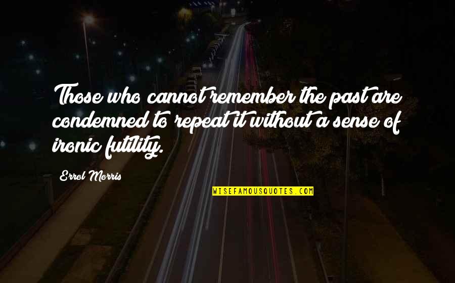 Remember The Past Quotes By Errol Morris: Those who cannot remember the past are condemned Remember The Past Quotes By Errol Morris: Those who cannot remember the past are condemned