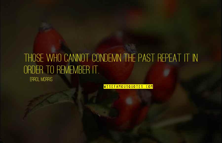 Remember The Past Quotes By Errol Morris: Those who cannot condemn the past repeat it
