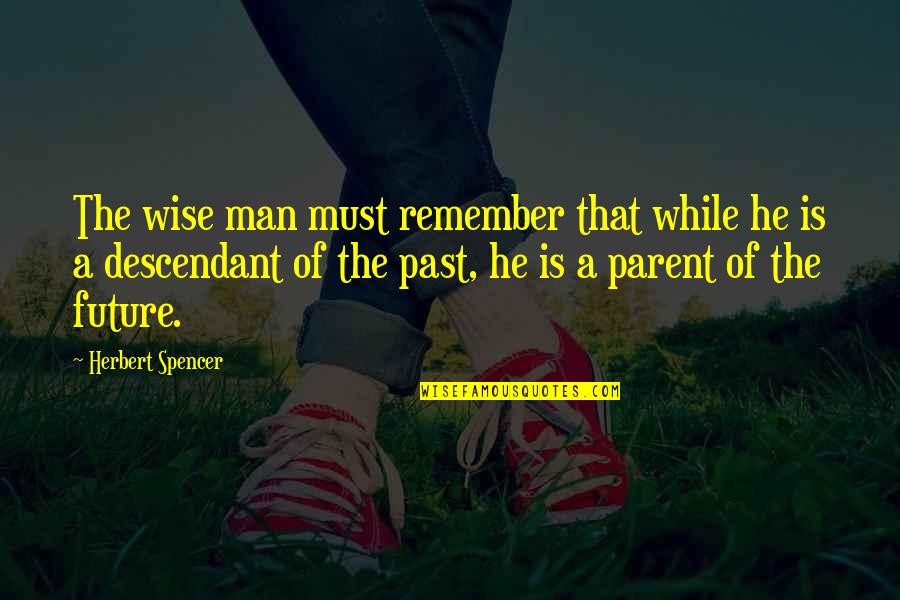 Remember The Past Quotes By Herbert Spencer: The wise man must remember that while he