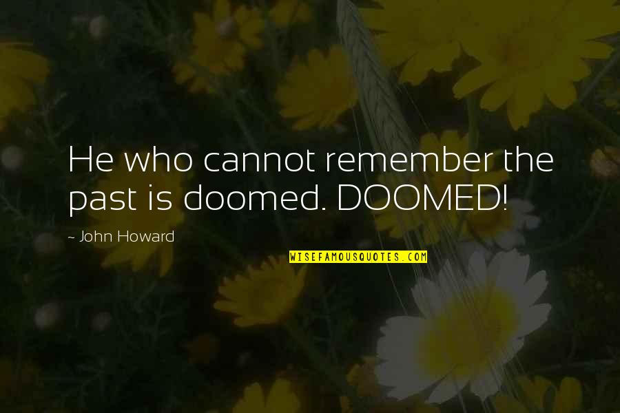 Remember The Past Quotes By John Howard: He who cannot remember the past is doomed.