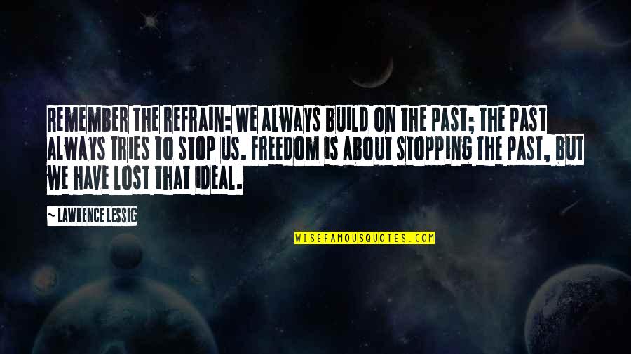 Remember The Past Quotes By Lawrence Lessig: Remember the refrain: We always build on the