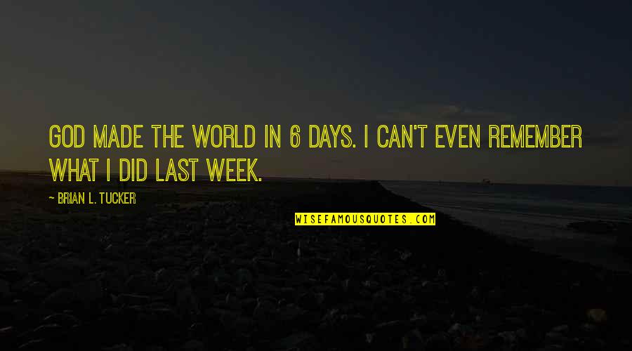 Remember These Days Quotes By Brian L. Tucker: God made the world in 6 days. I