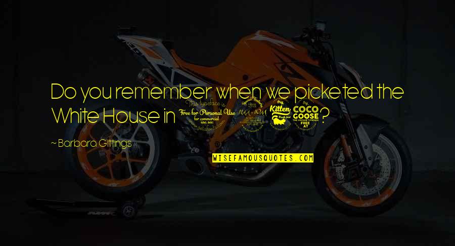 Remember This House Quotes By Barbara Gittings: Do you remember when we picketed the White Remember This House Quotes By Barbara Gittings: Do you remember when we picketed the White