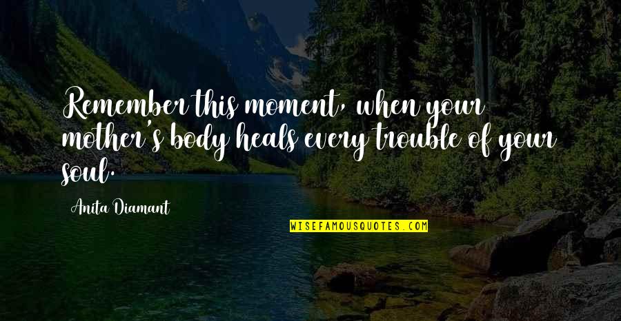 Remember This Moment Quotes By Anita Diamant: Remember this moment, when your mother's body heals