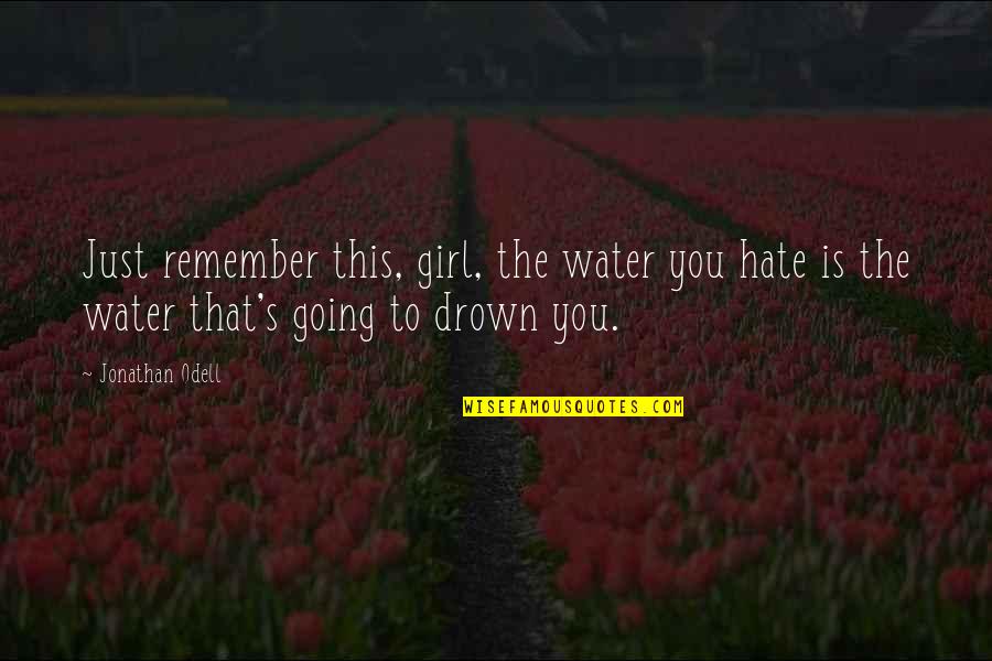 Remember This Quotes By Jonathan Odell: Just remember this, girl, the water you hate