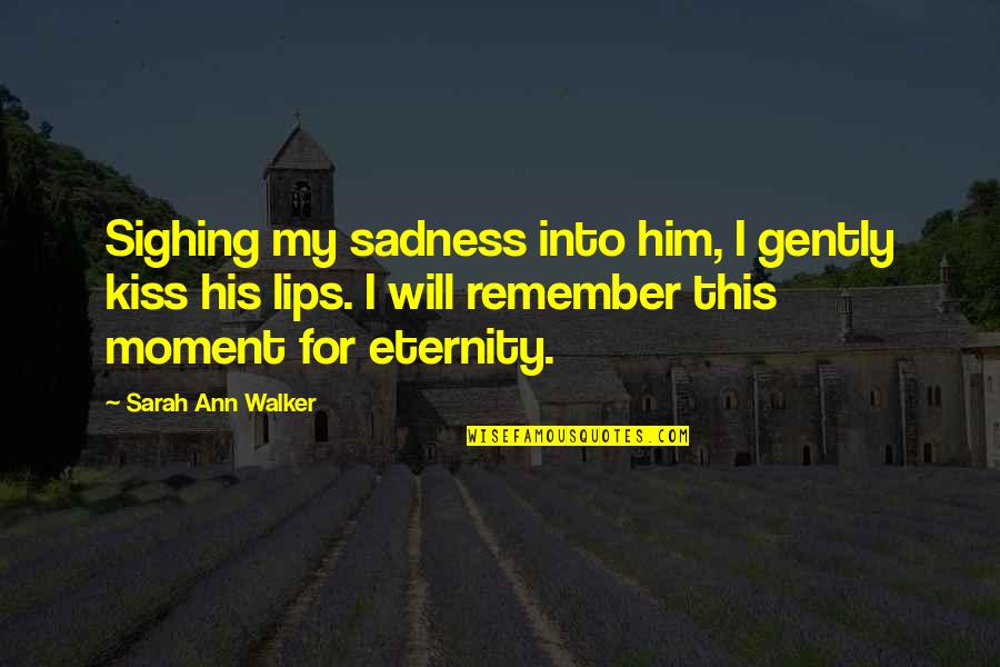 Remember This Quotes By Sarah Ann Walker: Sighing my sadness into him, I gently kiss