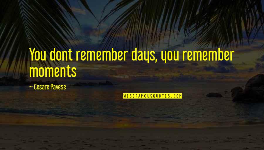 Remember Those Days Quotes By Cesare Pavese: You dont remember days, you remember moments Remember Those Days Quotes By Cesare Pavese: You dont remember days, you remember moments