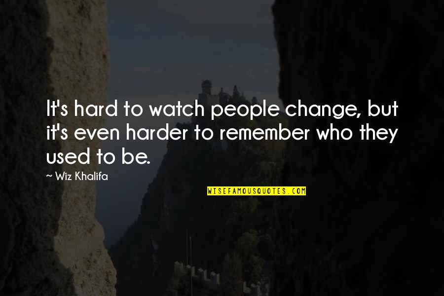 Remember Those Who Were There For You Quotes By Wiz Khalifa: It's hard to watch people change, but it's Remember Those Who Were There For You Quotes By Wiz Khalifa: It's hard to watch people change, but it's